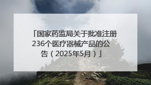 国家药监局关于批准注册236个医疗器械产品的公告（2025年5月）