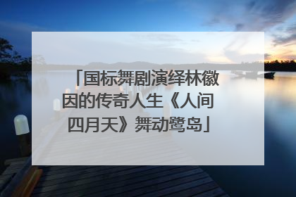 国标舞剧演绎林徽因的传奇人生《人间四月天》舞动鹭岛
