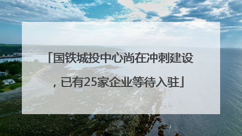 国铁城投中心尚在冲刺建设，已有25家企业等待入驻