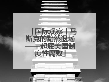 国际观察丨马斯克的黯然退场——起底美国制度性腐败