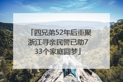 四兄弟52年后重聚 浙江寻亲民警已助733个家庭圆梦