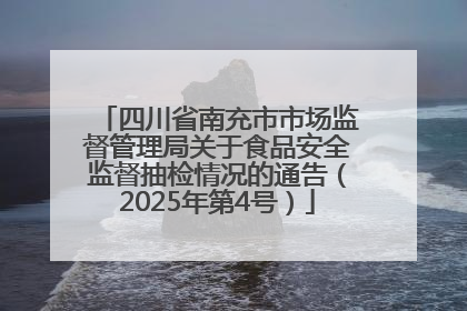 四川省南充市市场监督管理局关于食品安全监督抽检情况的通告（2025年第4号）