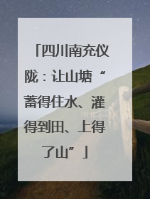 四川南充仪陇：让山塘“蓄得住水、灌得到田、上得了山”