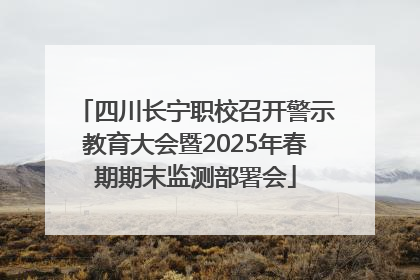 四川长宁职校召开警示教育大会暨2025年春期期末监测部署会