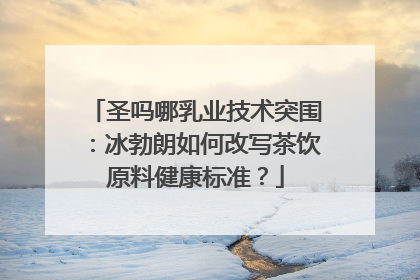圣吗哪乳业技术突围：冰勃朗如何改写茶饮原料健康标准？