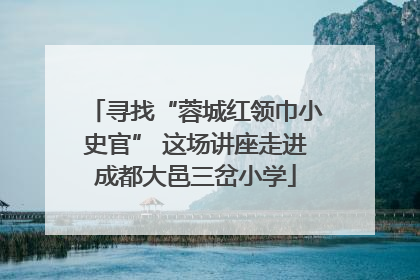 寻找“蓉城红领巾小史官” 这场讲座走进成都大邑三岔小学