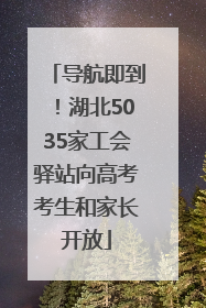 导航即到！湖北5035家工会驿站向高考考生和家长开放