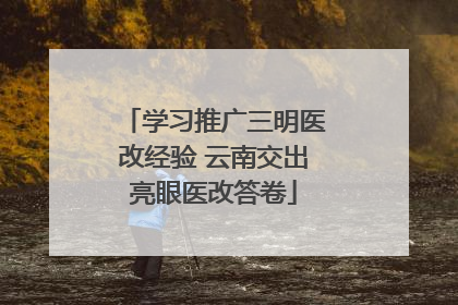 学习推广三明医改经验 云南交出亮眼医改答卷