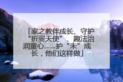 家之教伴成长、守护“折翼天使”、趣法治润童心……护“未”成长，他们这样做
