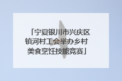 宁夏银川市兴庆区镇河村工会举办乡村美食烹饪技能竞赛