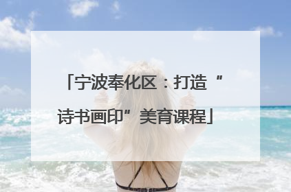 宁波奉化区：打造“诗书画印”美育课程