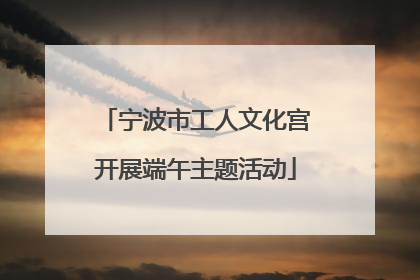 宁波市工人文化宫开展端午主题活动
