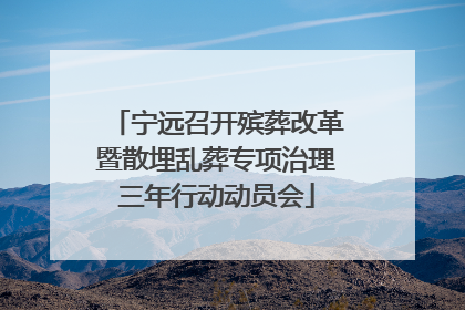 宁远召开殡葬改革暨散埋乱葬专项治理三年行动动员会