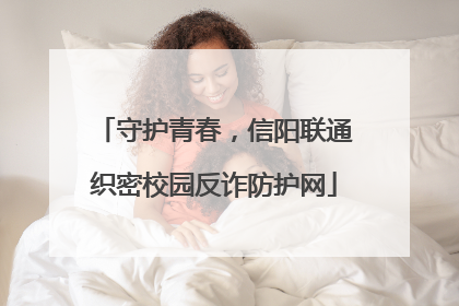 守护青春，信阳联通织密校园反诈防护网