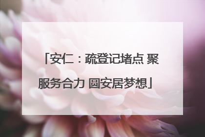 安仁：疏登记堵点 聚服务合力 圆安居梦想