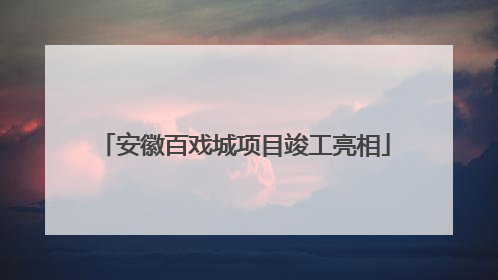 安徽百戏城项目竣工亮相