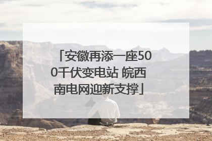 安徽再添一座500千伏变电站 皖西南电网迎新支撑