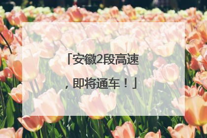 安徽2段高速，即将通车！