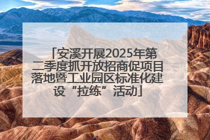 安溪开展2025年第二季度抓开放招商促项目落地暨工业园区标准化建设“拉练”活动