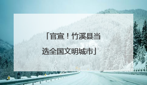 官宣！竹溪县当选全国文明城市