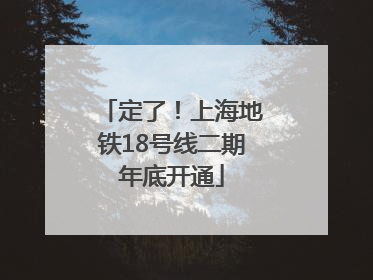 定了！上海地铁18号线二期年底开通