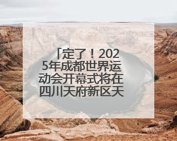 定了！2025年成都世界运动会开幕式将在四川天府新区天府之檐举行