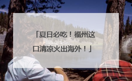 夏日必吃！福州这口清凉火出海外！