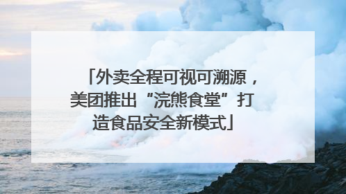 外卖全程可视可溯源，美团推出“浣熊食堂”打造食品安全新模式