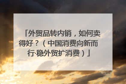 外贸品转内销，如何卖得好？（中国消费向新而行·稳外贸扩消费）