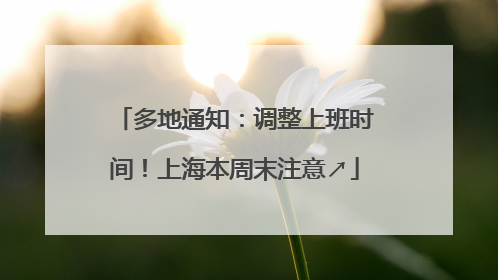 多地通知：调整上班时间！上海本周末注意↗