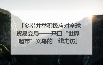 多措并举积极应对全球贸易变局——来自“世界超市”义乌的一线走访