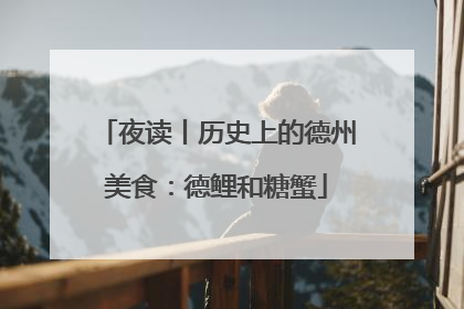夜读丨历史上的德州美食：德鲤和糖蟹