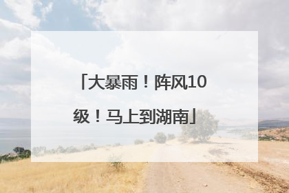 大暴雨！阵风10级！马上到湖南