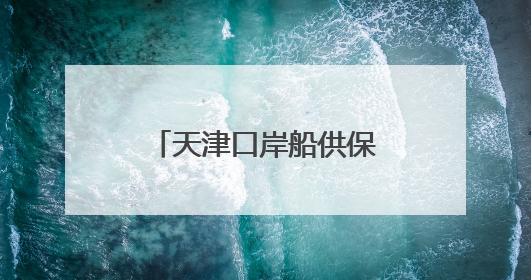 天津口岸船供保税燃料“两仓功能叠加”改革落地