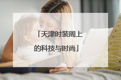 天津时装周上的科技与时尚