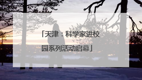 天津：科学家进校园系列活动启幕