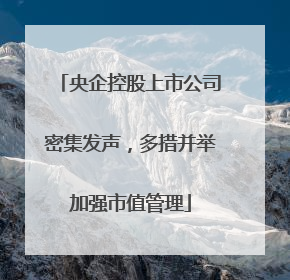 央企控股上市公司密集发声，多措并举加强市值管理