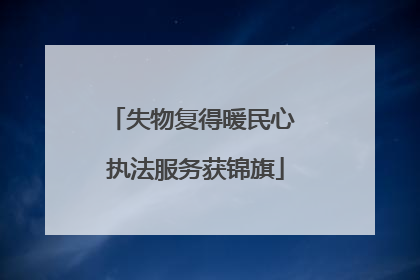 失物复得暖民心 执法服务获锦旗