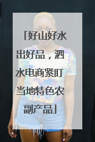 好山好水出好品，泗水电商紧盯当地特色农副产品