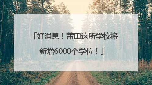 好消息！莆田这所学校将新增6000个学位！