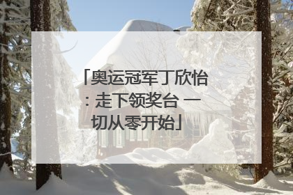 奥运冠军丁欣怡：走下领奖台 一切从零开始