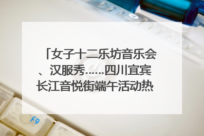 女子十二乐坊音乐会、汉服秀……四川宜宾长江音悦街端午活动热闹上演｜图集