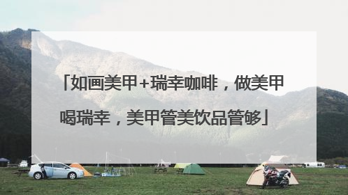如画美甲+瑞幸咖啡，做美甲喝瑞幸，美甲管美饮品管够