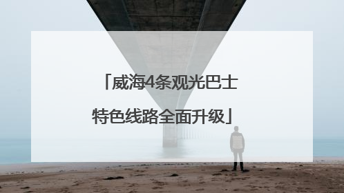 威海4条观光巴士特色线路全面升级