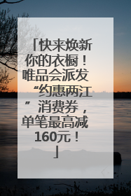 快来焕新你的衣橱！唯品会派发“约惠两江”消费券，单笔最高减160元！