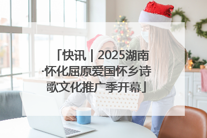 快讯｜2025湖南·怀化屈原爱国怀乡诗歌文化推广季开幕