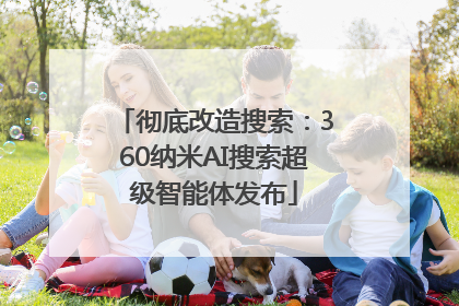 彻底改造搜索：360纳米AI搜索超级智能体发布