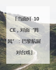 当面歼-10CE，对面“阵风”：巴黎航展对台戏