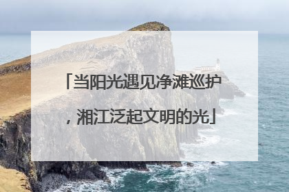 当阳光遇见净滩巡护，湘江泛起文明的光