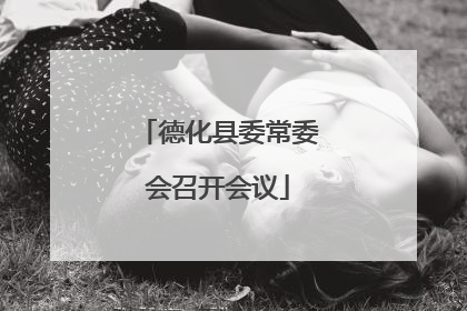 德化县委常委会召开会议